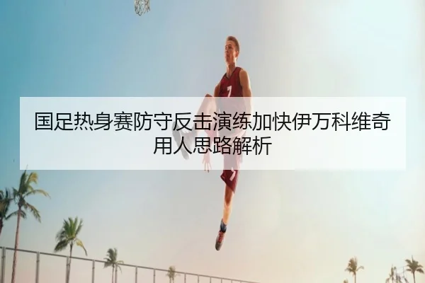 国足热身赛防守反击演练加快伊万科维奇用人思路解析 - EONSPORTS